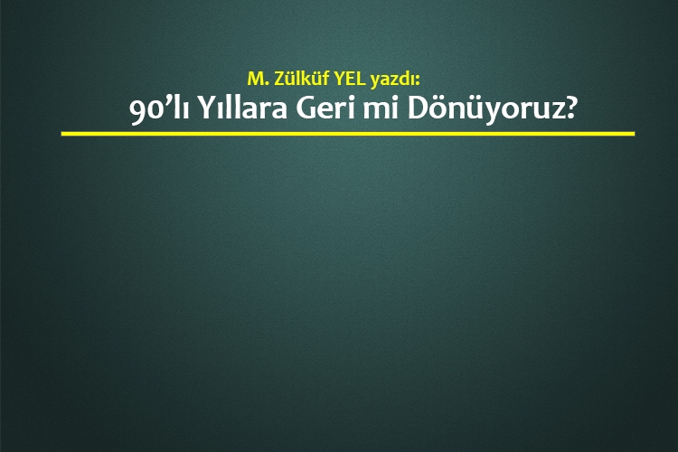 90’lı yıllara geri mi dönüyoruz?