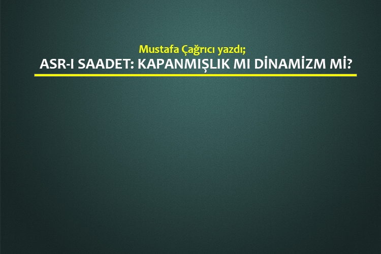 Asr-ı Saadet: Kapanmışlık mı dinamizm mi?