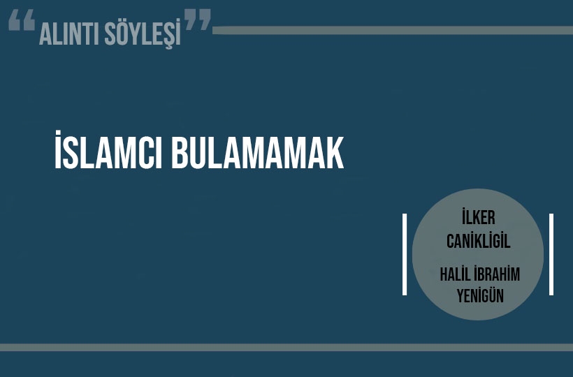 İlker Canikligil-Halil İbrahim Yenigün : İslamcı Bulamamak