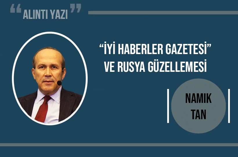 “İyi Haberler Gazetesi” ve Rusya güzellemesi