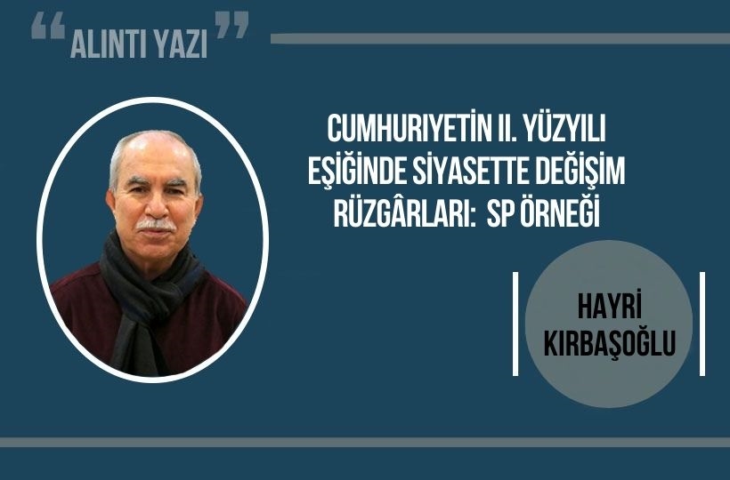 Hayri Kırbaşoğlu: Cumhuriyetin II. Yüzyılı eşiğinde siyasette değişim rüzgârları: SP Örneği