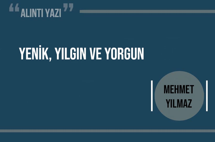 Yenik, Yılgın ve Yorgun