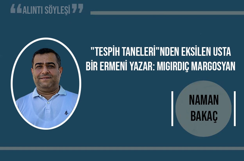 “Tespih Taneleri”nden eksilen usta bir Ermeni yazar: Mıgırdiç Margosyan