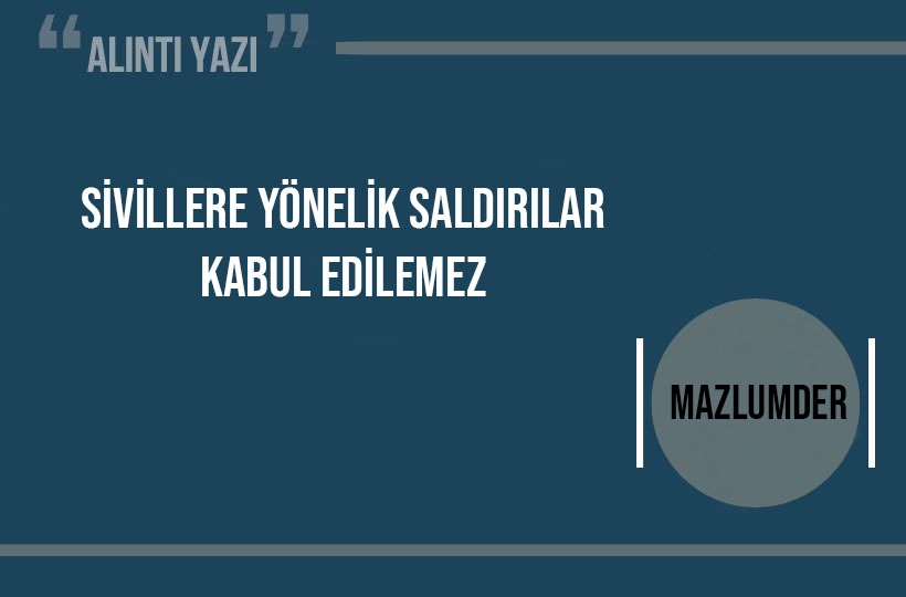 Mazlumder: Sivillere Yönelik Saldırılar Kabul Edilemez