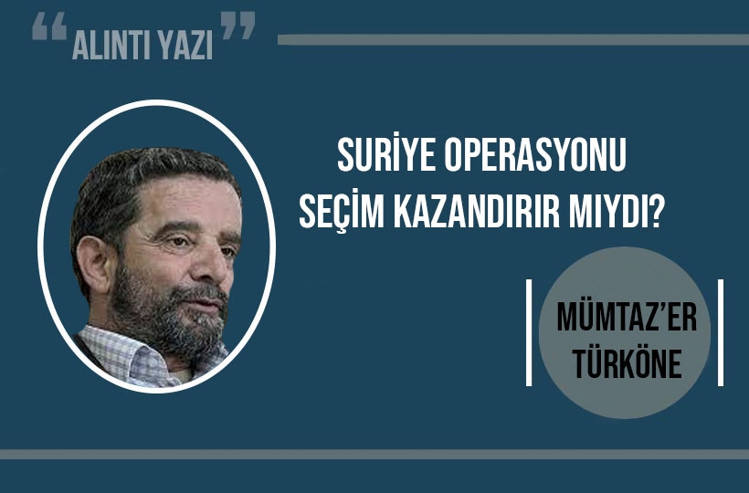 Suriye operasyonu seçim kazandırır mıydı?