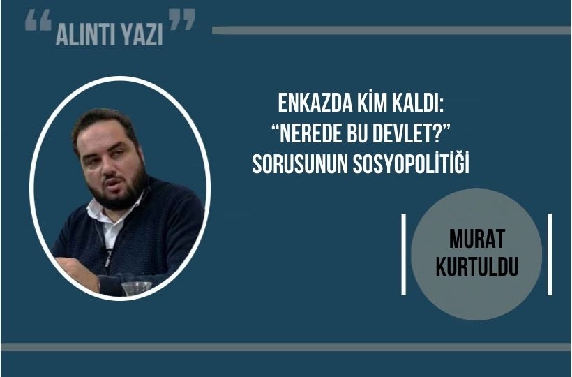 Enkazda Kim Kaldı: “Nerede Bu Devlet?” Sorusunun Sosyopolitiği