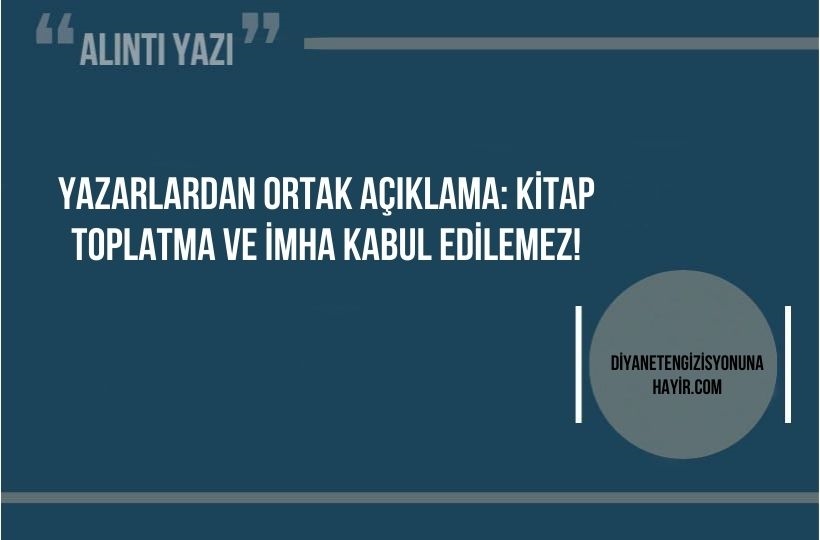 Yazarlardan Ortak Açıklama: Kitap toplatma ve imha kabul edilemez!
