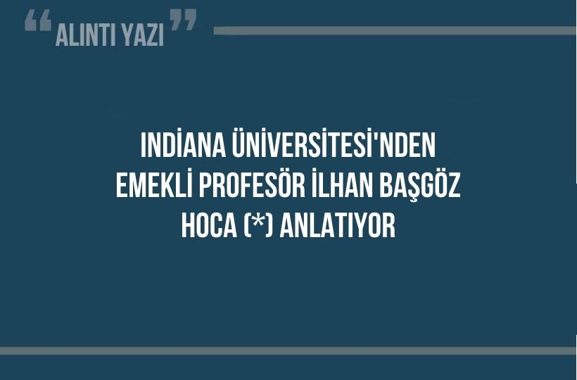 Indiana Üniversitesi’nden emekli Profesör İlhan Başgöz Hoca (*) anlatıyor