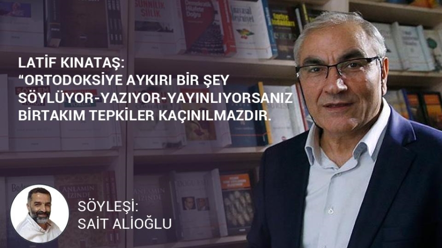 Latif Kınataş: Ortodoksiye aykırı bir şey söylüyor-yazıyor-yayınlıyorsanız birtakım tepkiler kaçınılmazdır.